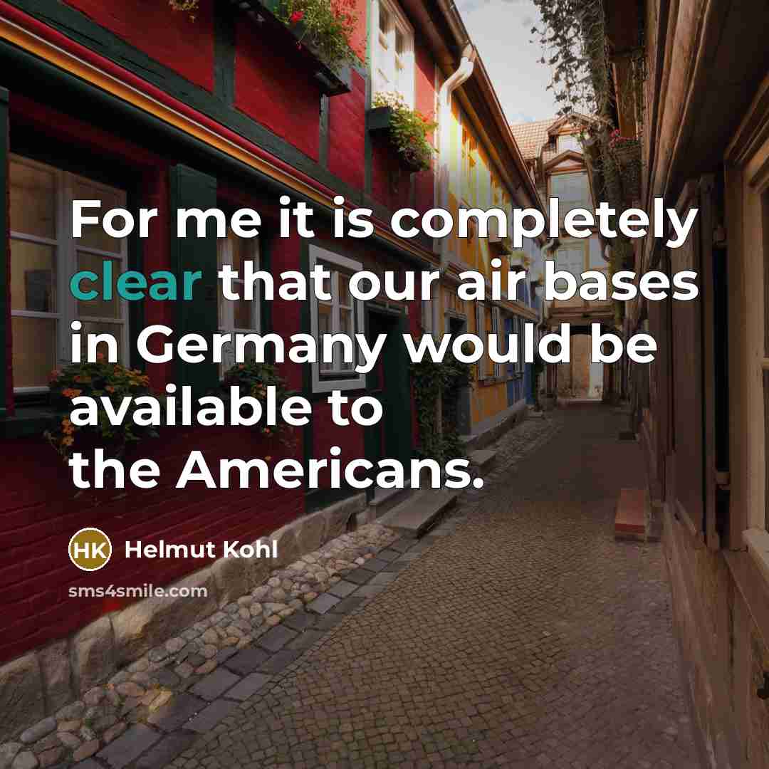 “For me it is completely clear that our air bases in Germany would be available to the Americans.” quote by Helmut Kohl