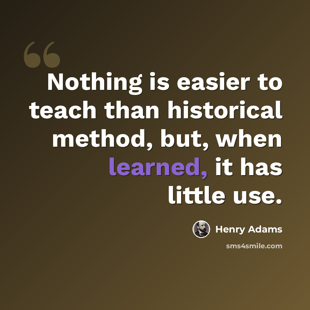 “Nothing is easier to teach than historical method, but, when learned, it has little use.” quote by Henry Adams