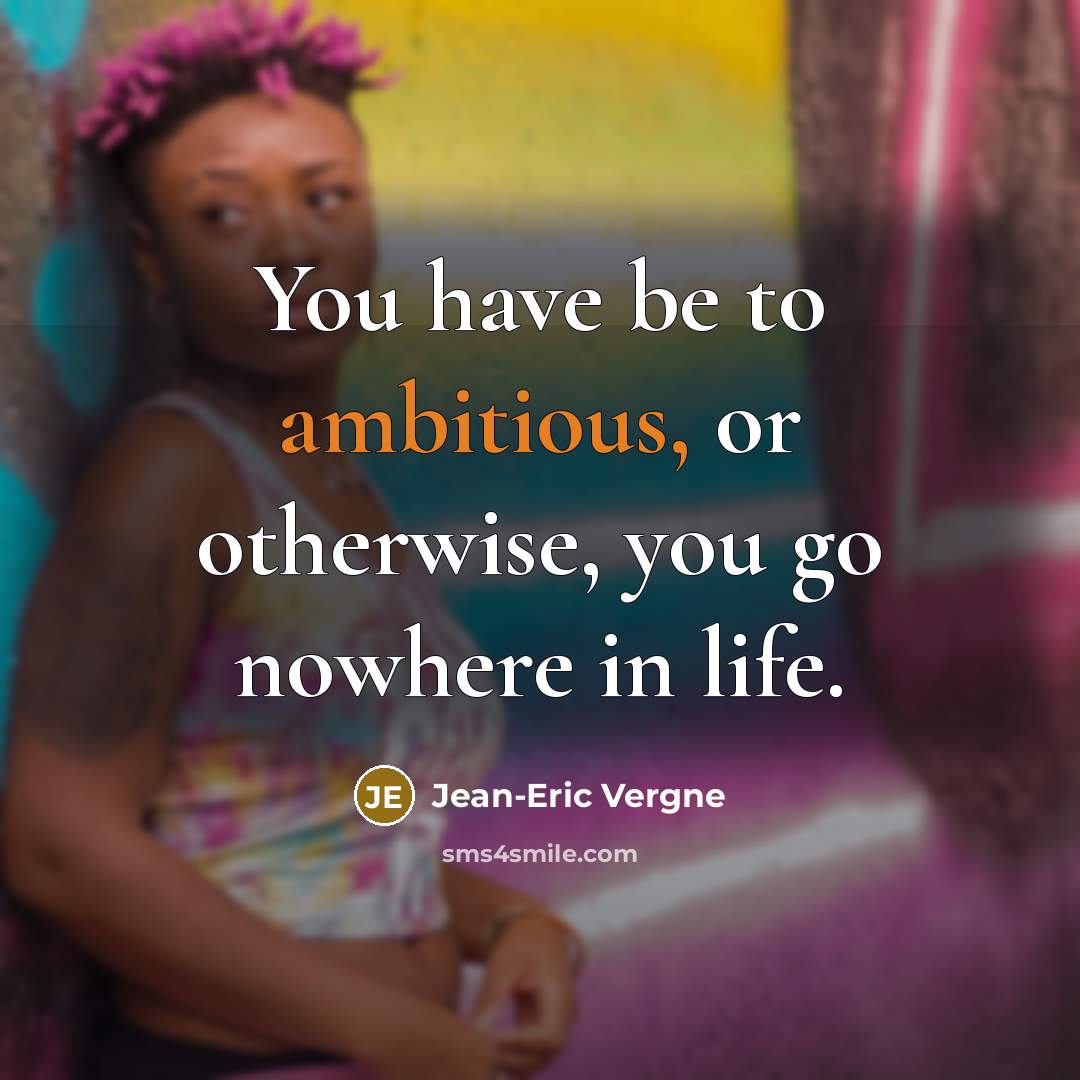 “You have be to ambitious, or otherwise, you go nowhere in life.” quote by Jean-Eric Vergne