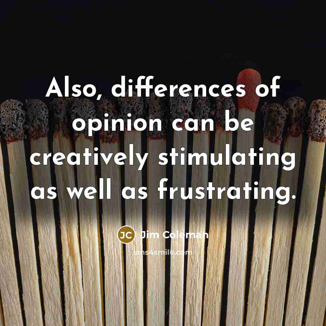 “Also, differences of opinion can be creatively stimulating as well as frustrating.” quote by Jim Coleman