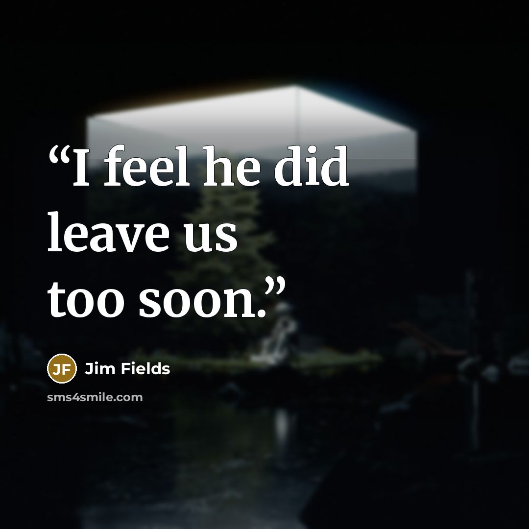 “I feel he did leave us too soon.” quote by Jim Fields