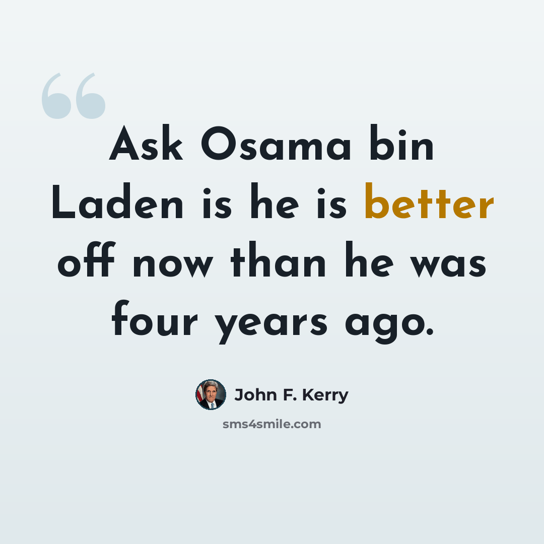 “Ask Osama bin Laden is he is better off now than he was four years ago.” quote by John F. Kerry
