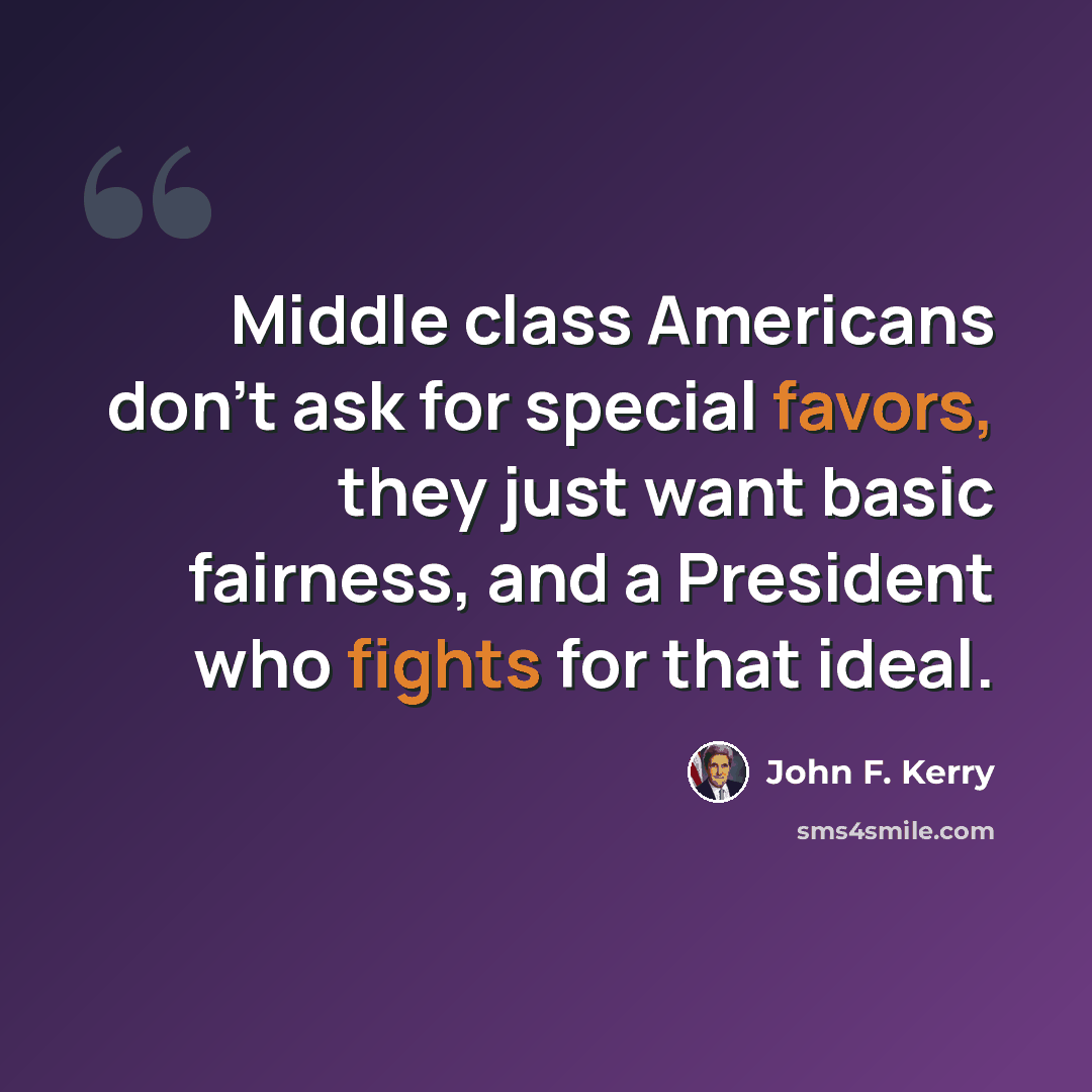“Middle class Americans don't ask for special favors, they just want basic fairness, and a President who fights for that ideal.” quote by John F. Kerry