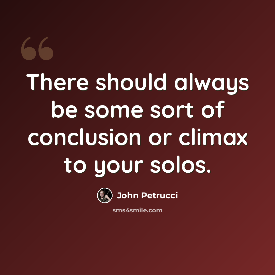 “There should always be some sort of conclusion or climax to your solos.” quote by John Petrucci