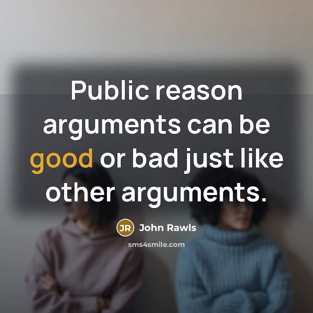 “Public reason arguments can be good or bad just like other arguments.” quote by John Rawls