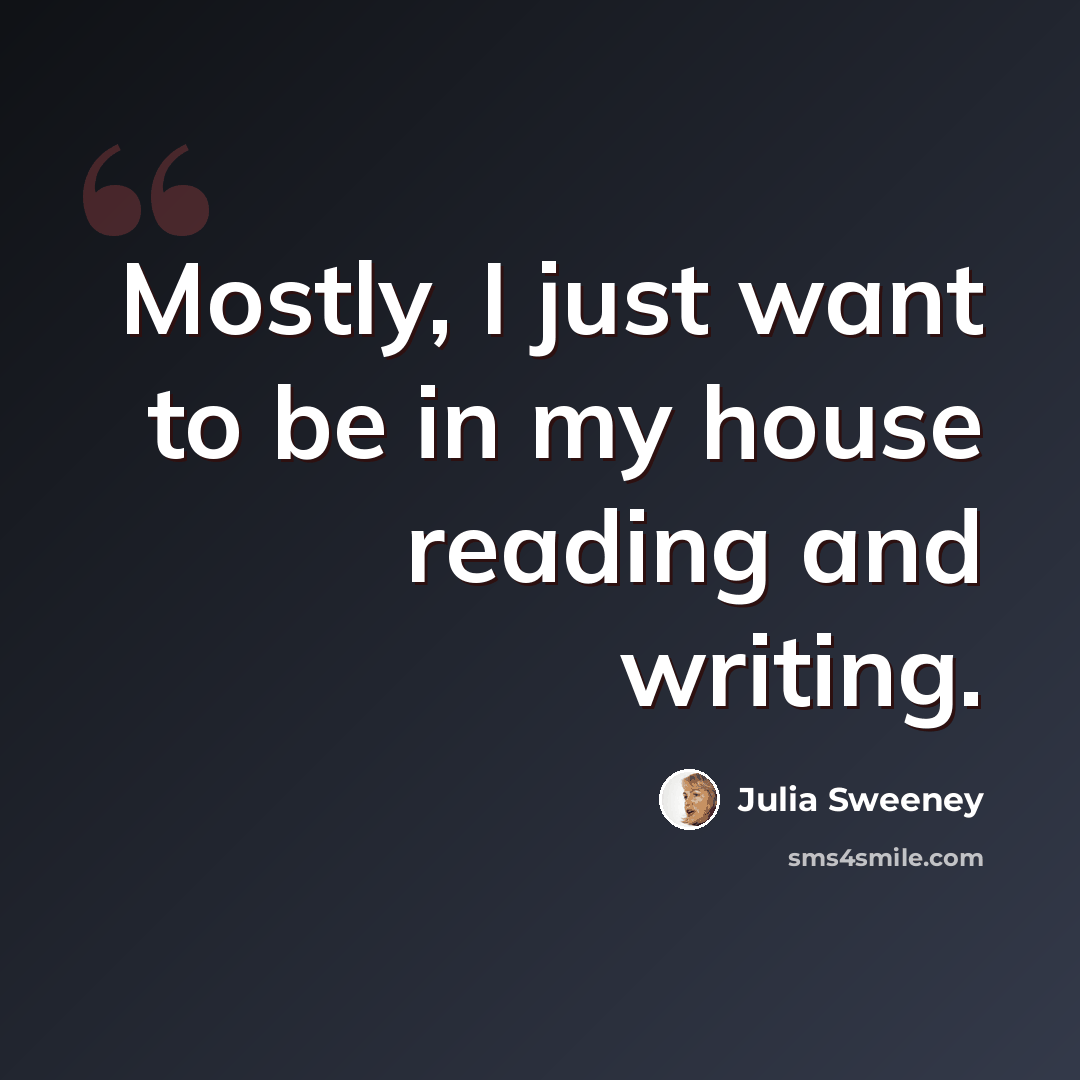 “Mostly, I just want to be in my house reading and writing.” quote by Julia Sweeney