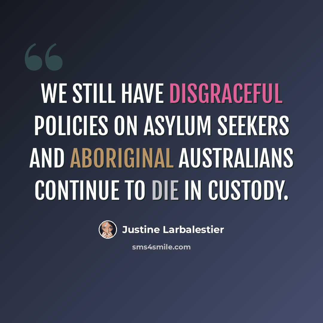“We still have disgraceful policies on asylum seekers and Aboriginal Australians continue to die in custody.” quote by Justine Larbalestier