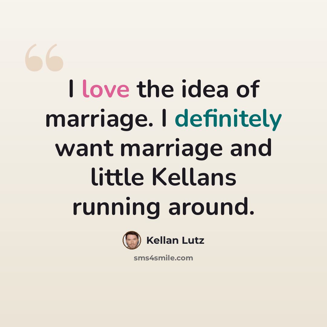 “I love the idea of marriage. I definitely want marriage and little Kellans running around.” quote by Kellan Lutz