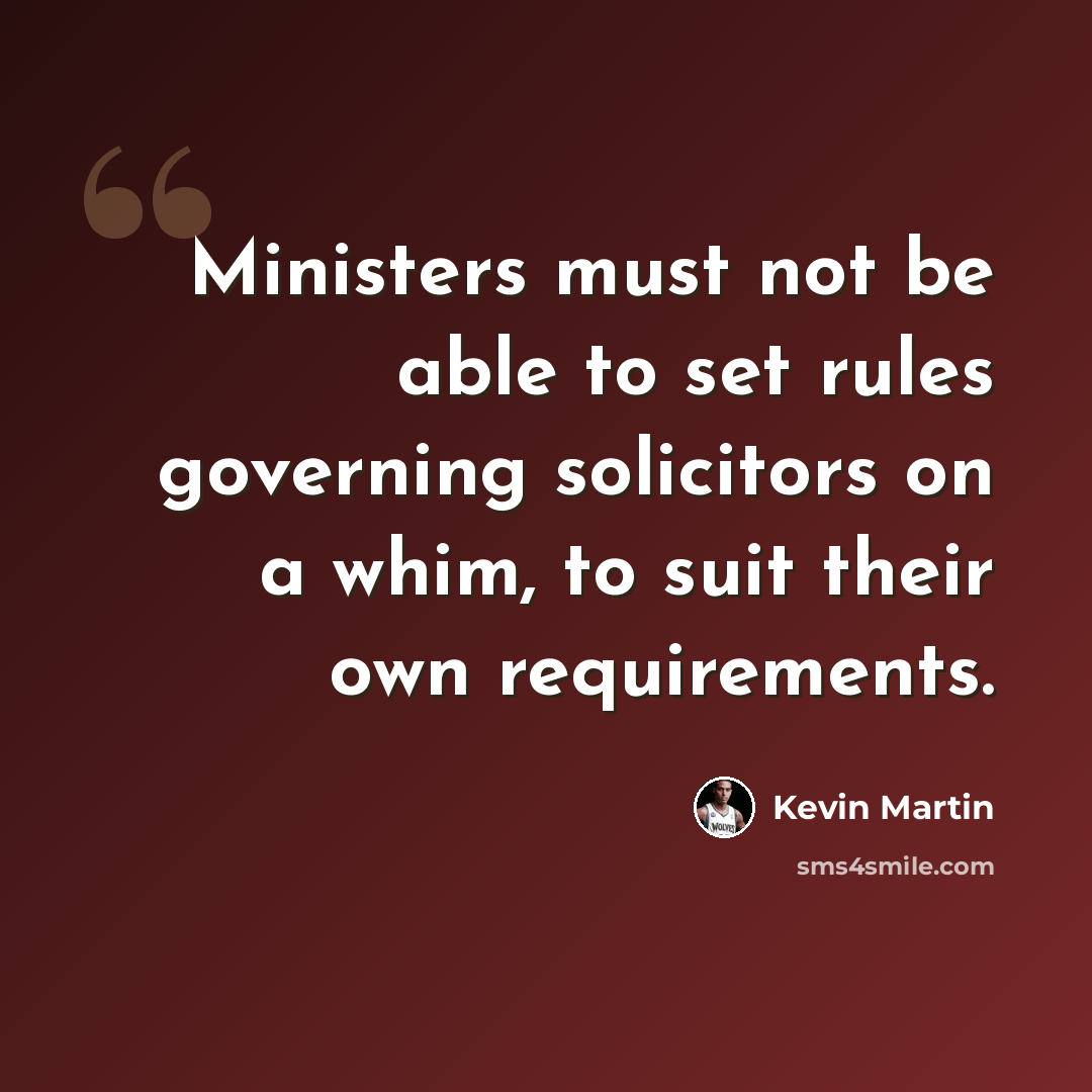 “Ministers must not be able to set rules governing solicitors on a whim, to suit their own requirements.” quote by Kevin Martin