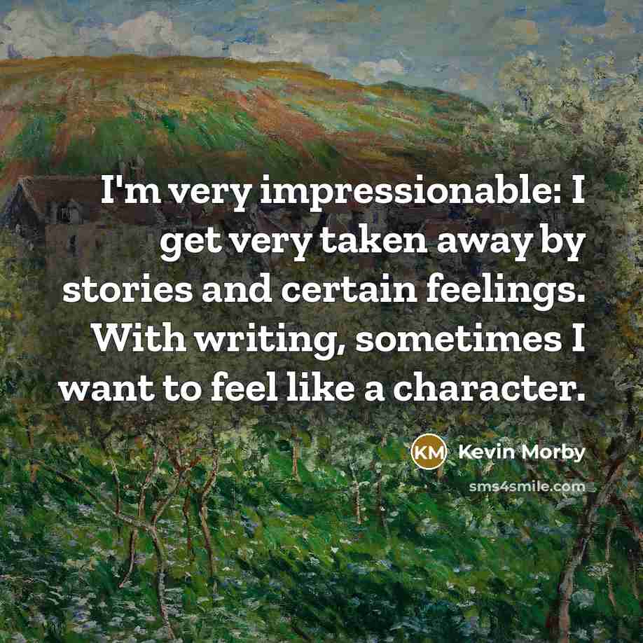 “I'm very impressionable: I get very taken away by stories and certain feelings. With writing, sometimes I want to feel like a character.” quote by Kevin Morby