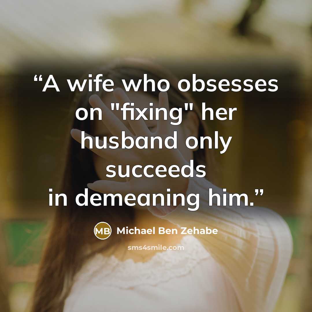 “A wife who obsesses on "fixing" her husband only succeeds in demeaning him.” quote by Michael Ben Zehabe