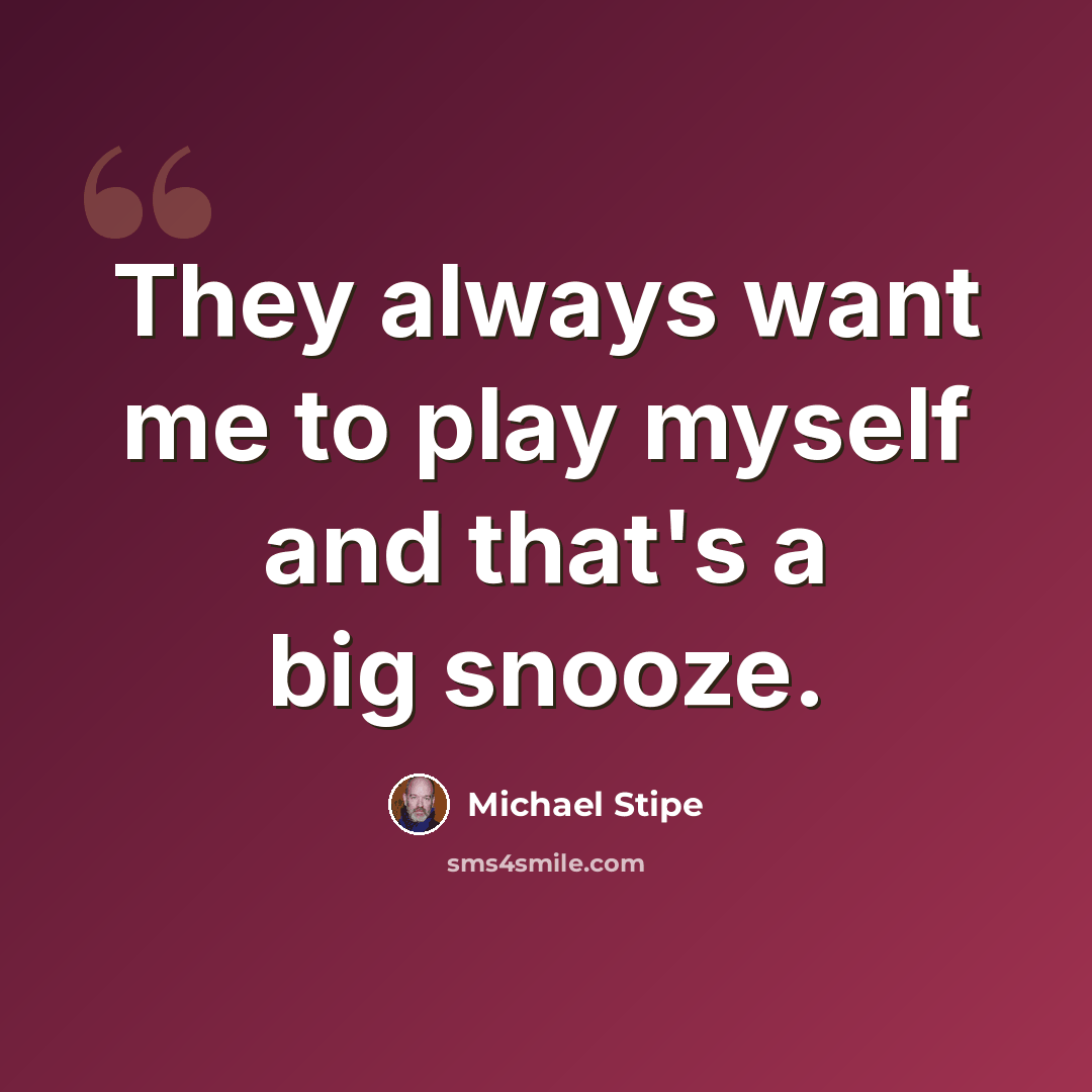 “They always want me to play myself and that's a big snooze.” quote by Michael Stipe