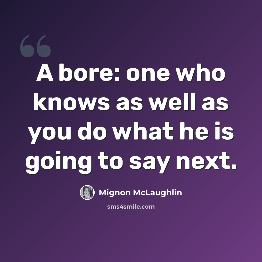 “A bore: one who knows as well as you do what he is going to say next.” quote by Mignon McLaughlin