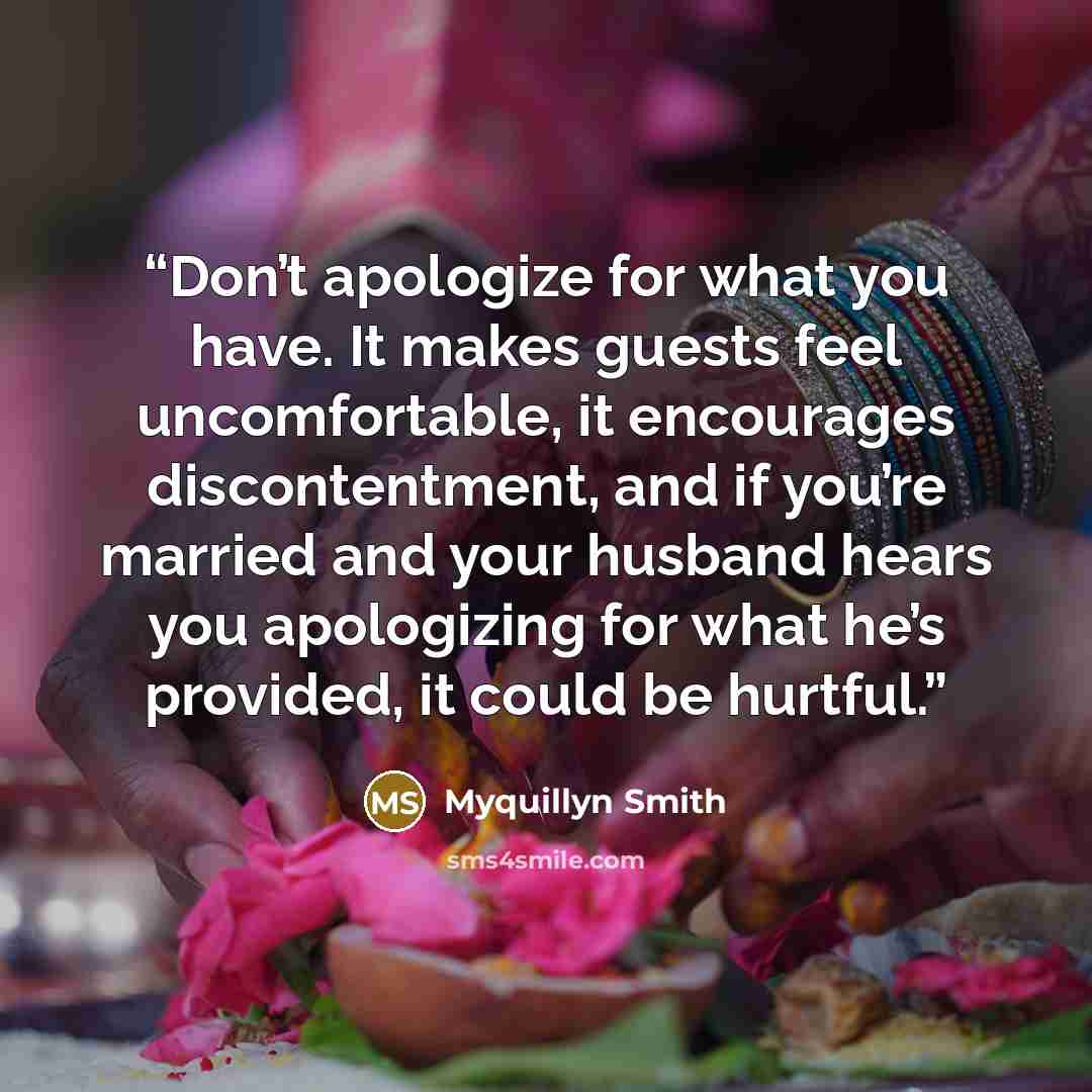 “Don’t apologize for what you have. It makes guests feel uncomfortable, it encourages discontentment, and if you’re married and your husband hears you apologizing for what he’s provided, it could be hurtful.” quote by Myquillyn Smith