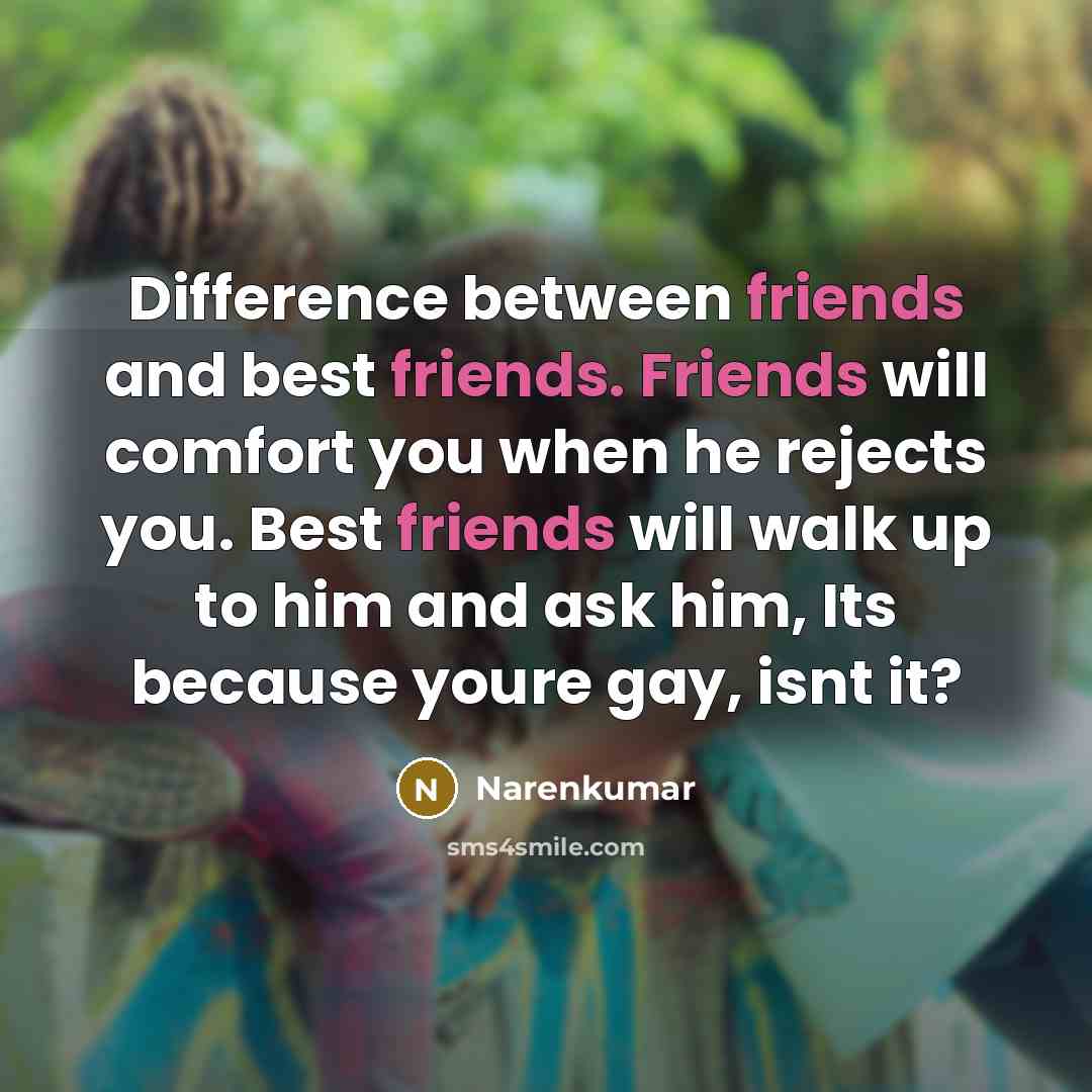 “Difference between friends and best friends. Friends will comfort you when he rejects you. Best friends will walk up to him and ask him, Its because youre gay, isnt it?” quote by Narenkumar