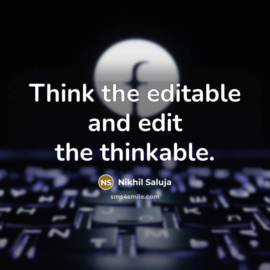 “Think the editable and edit the thinkable.” quote by Nikhil Saluja