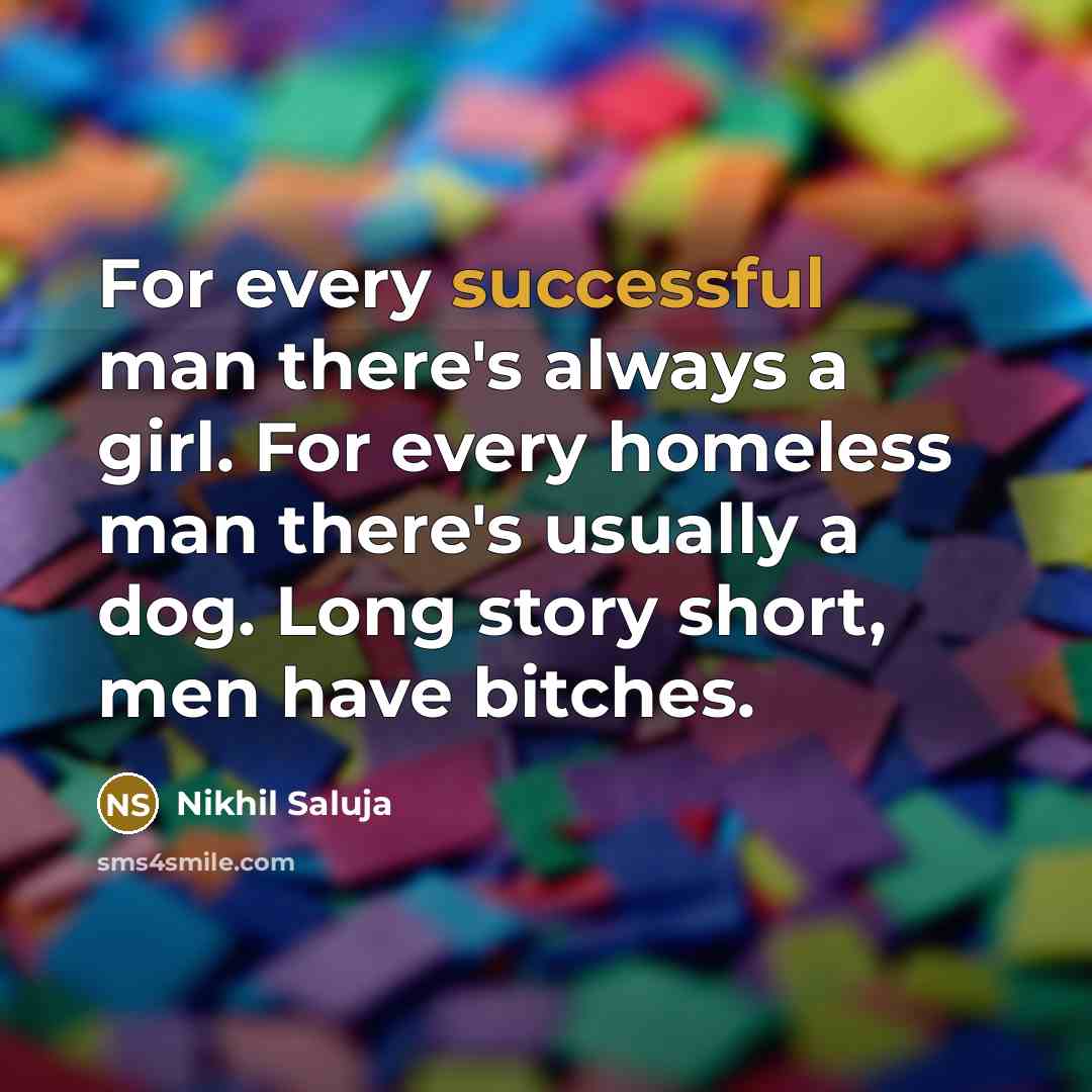 “For every successful man there's always a girl. For every homeless man there's usually a dog. Long story short, men have bitches.” quote by Nikhil Saluja