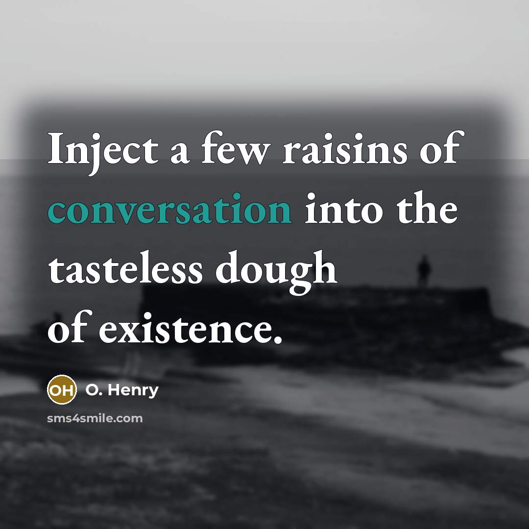 “Inject a few raisins of conversation into the tasteless dough of existence.” quote by O. Henry