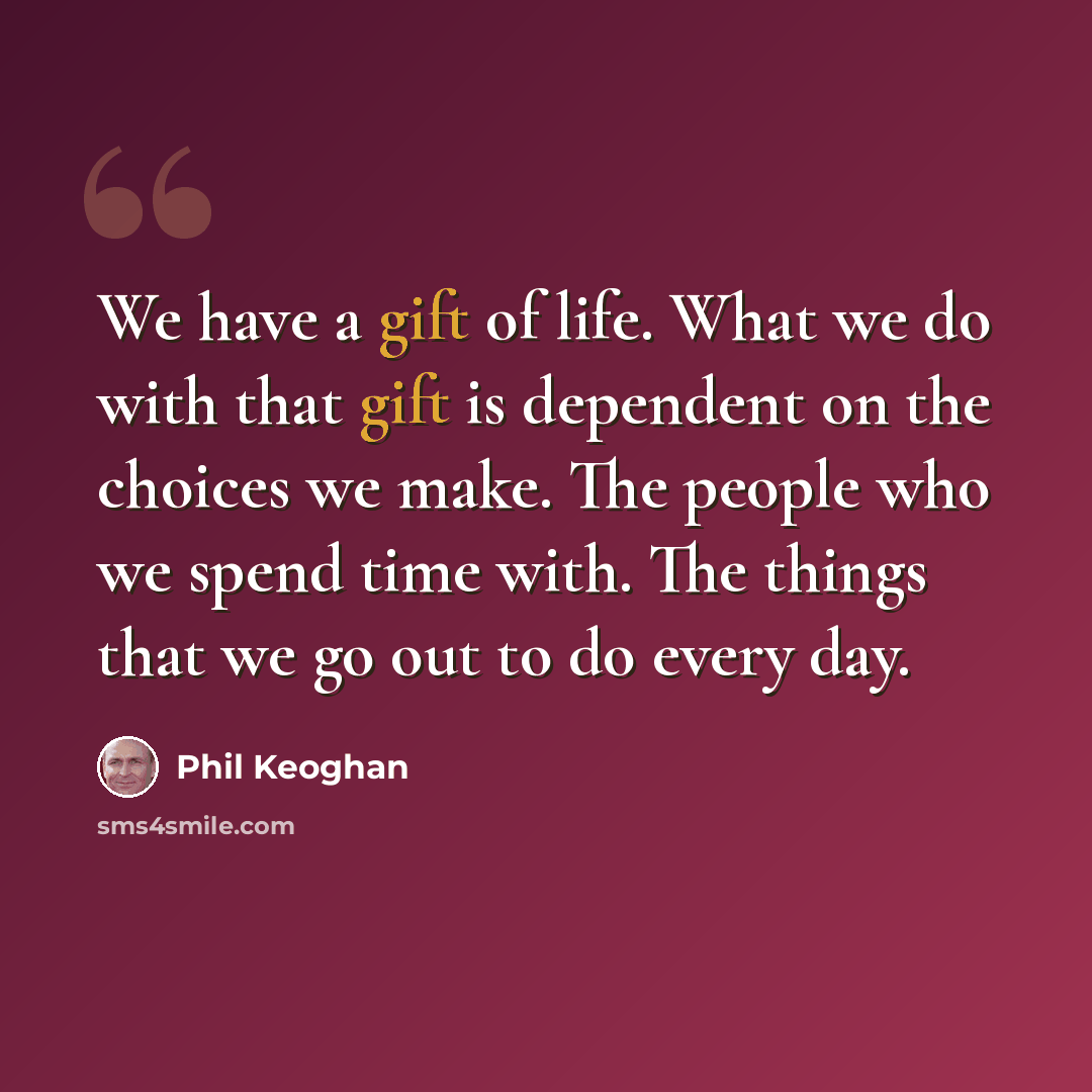 “We have a gift of life. What we do with that gift is dependent on the choices we make. The people who we spend time with. The things that we go out to do every day.” quote by Phil Keoghan