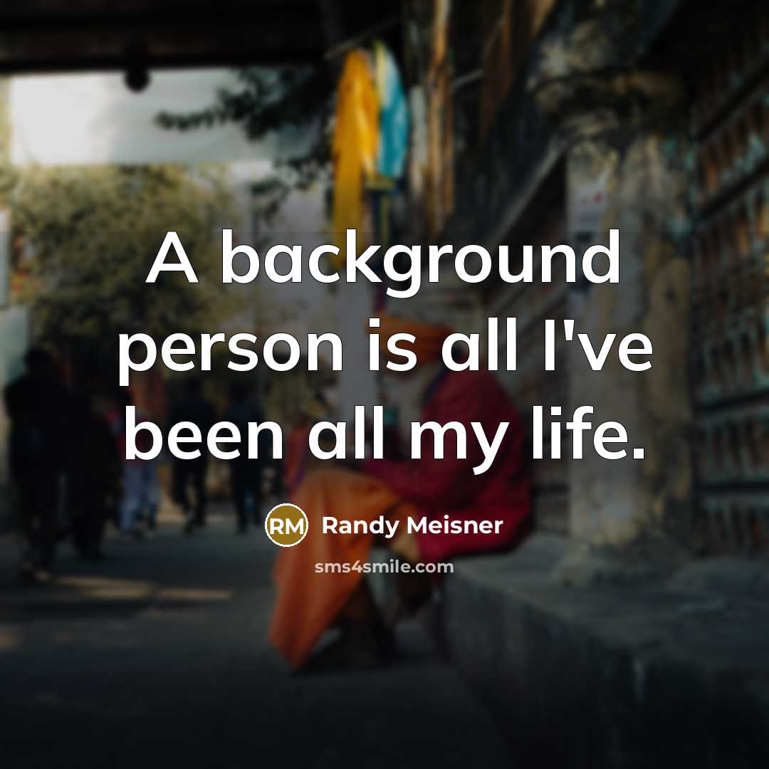 “A background person is all I've been all my life.” quote by Randy Meisner