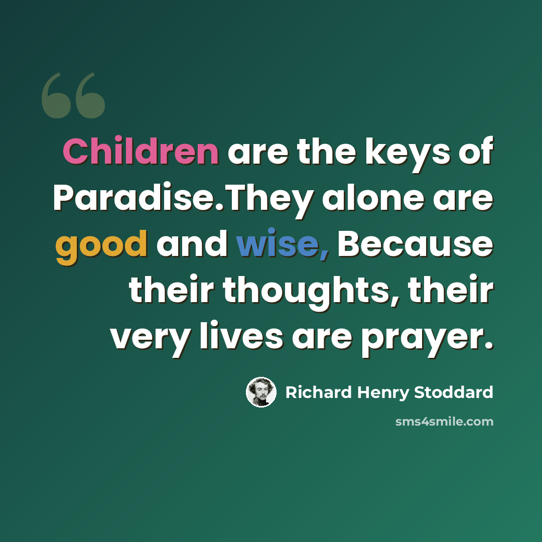 “Children are the keys of Paradise.They alone are good and wise, Because their thoughts, their very lives are prayer.” quote by Richard Henry Stoddard