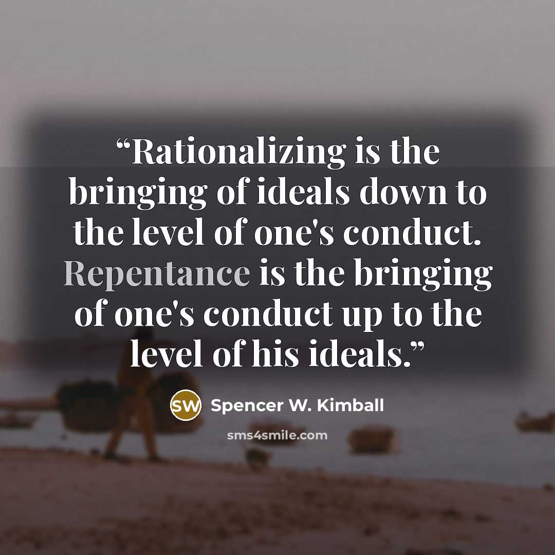 “Rationalizing is the bringing of ideals down to the level of one's conduct. Repentance is the bringing of one's conduct up to the level of his ideals.” quote by Spencer W. Kimball