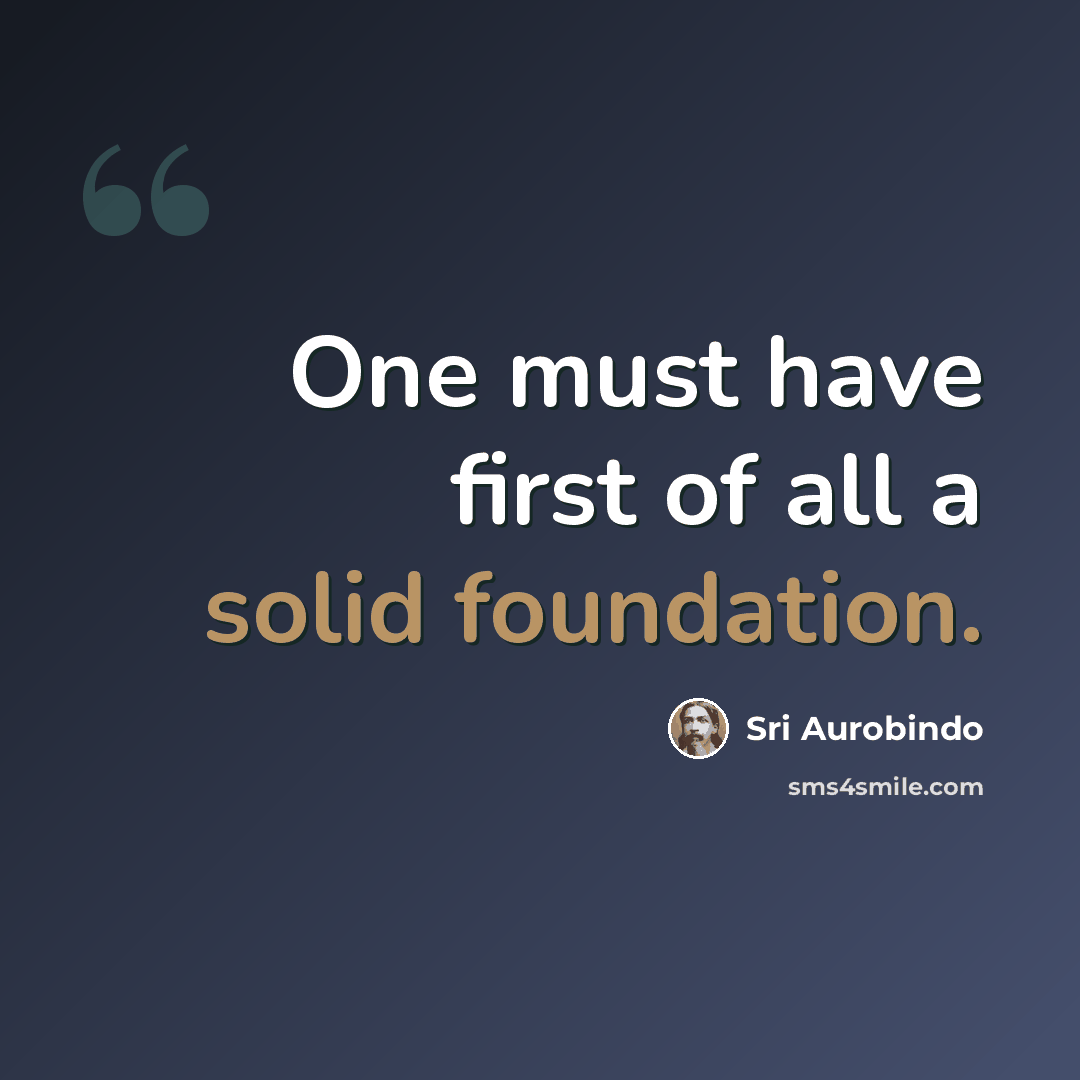 “One must have first of all a solid foundation.” quote by Sri Aurobindo