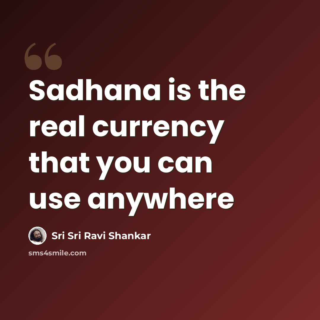 “Sadhana is the real currency that you can use anywhere” quote by Sri Sri Ravi Shankar