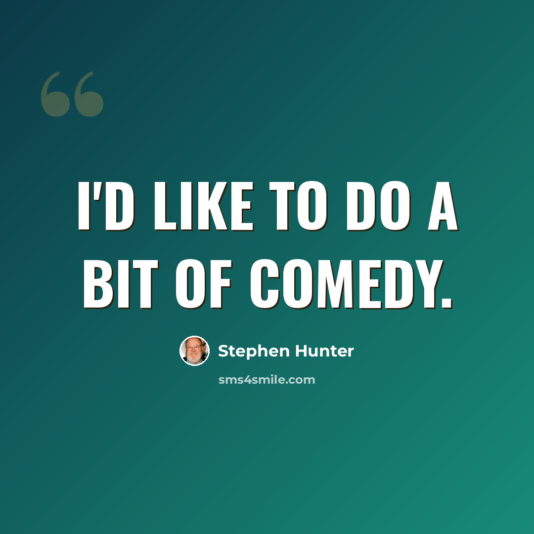 “I'd like to do a bit of comedy.” quote by Stephen Hunter