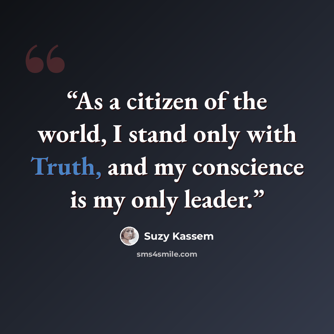 “As a citizen of the world, I stand only with Truth, and my conscience is my only leader.” quote by Suzy Kassem