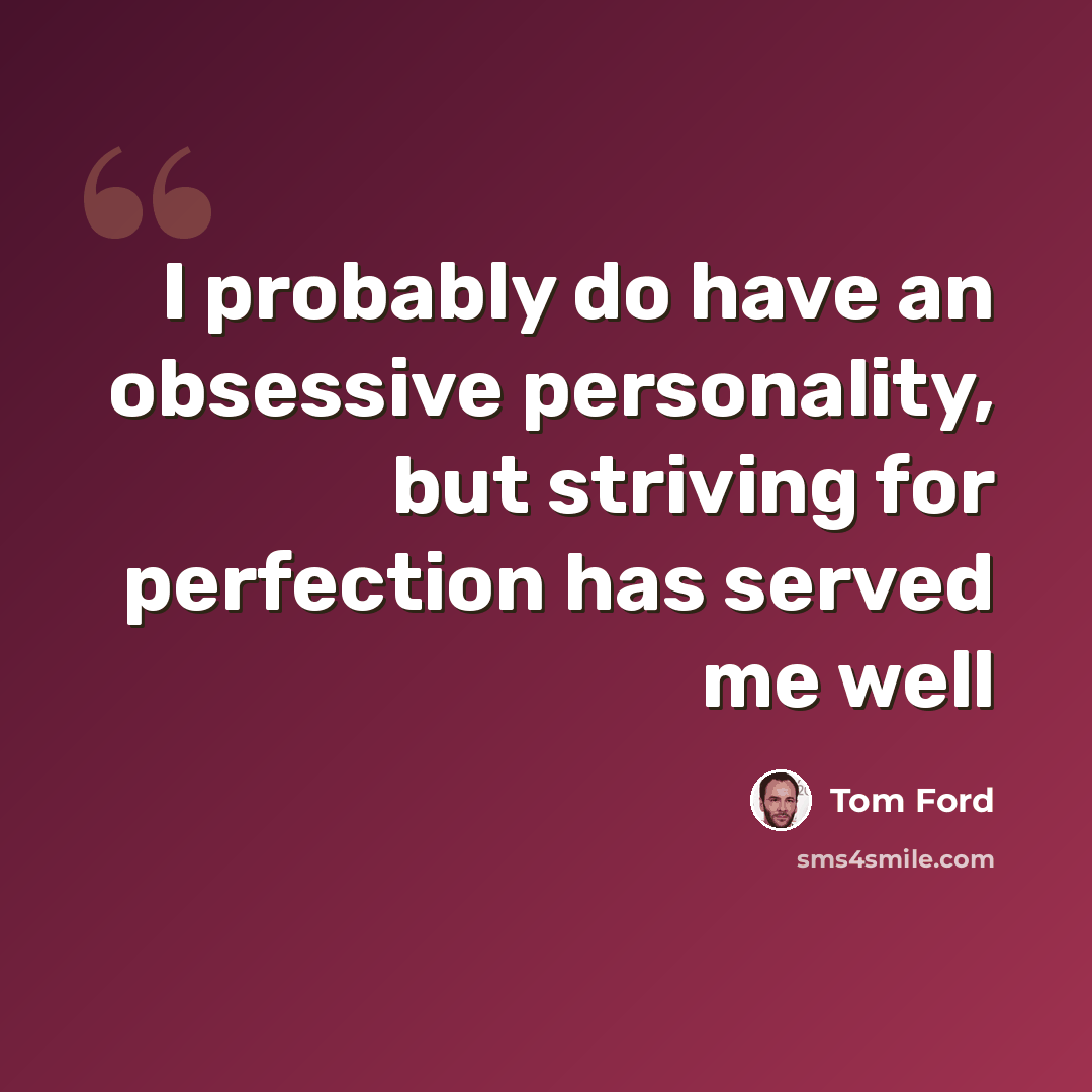 “I probably do have an obsessive personality, but striving for perfection has served me well” quote by Tom Ford