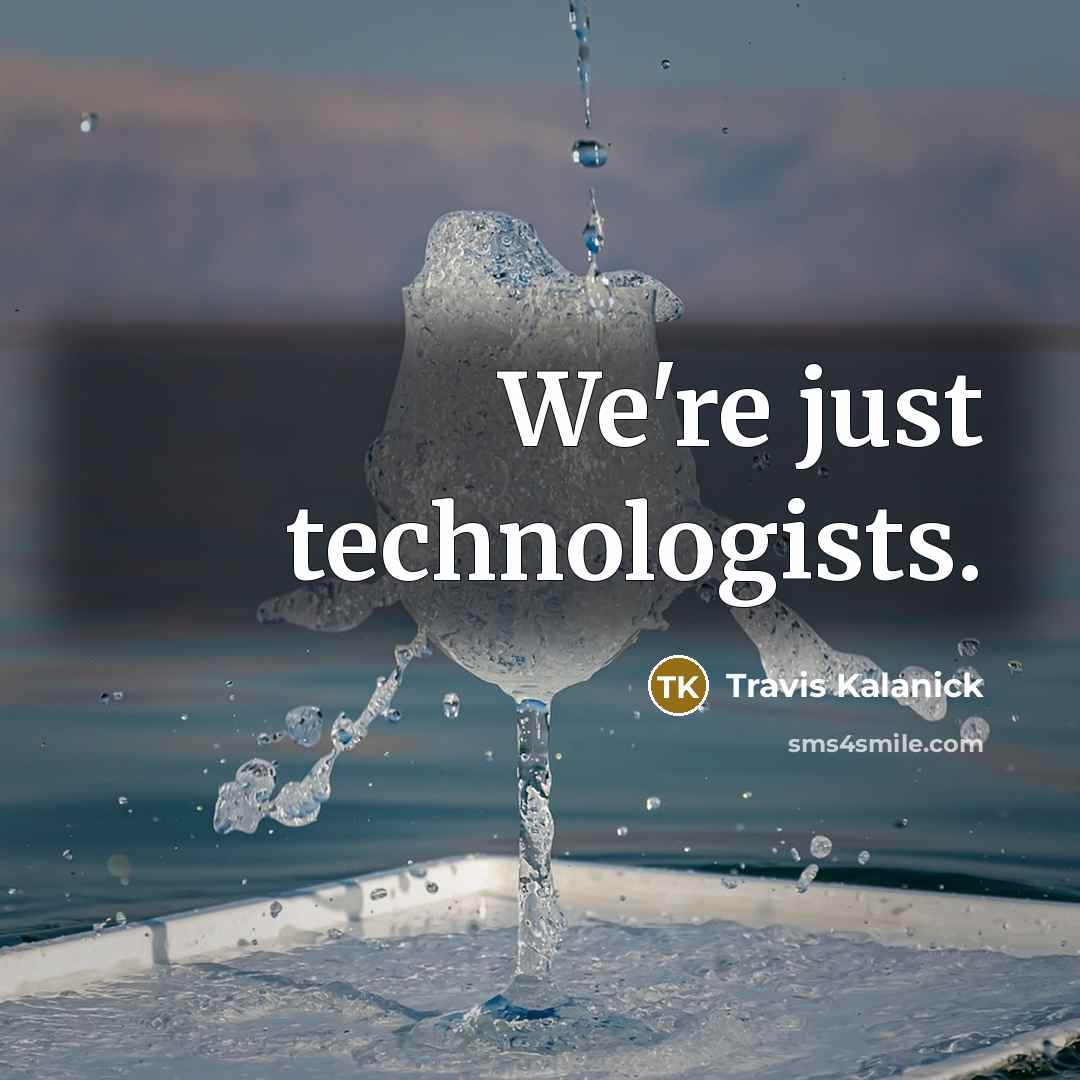 “We're just technologists.” quote by Travis Kalanick