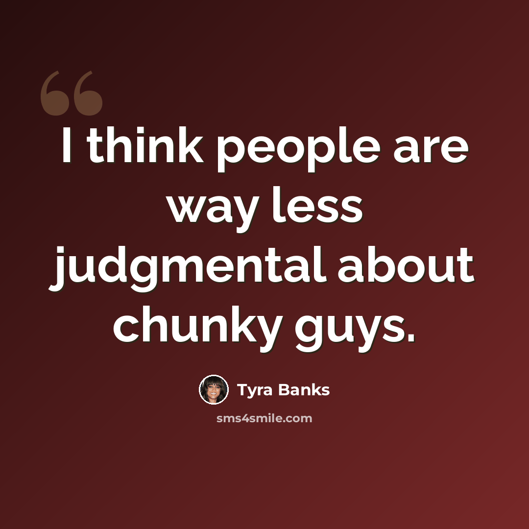 “I think people are way less judgmental about chunky guys.” quote by Tyra Banks