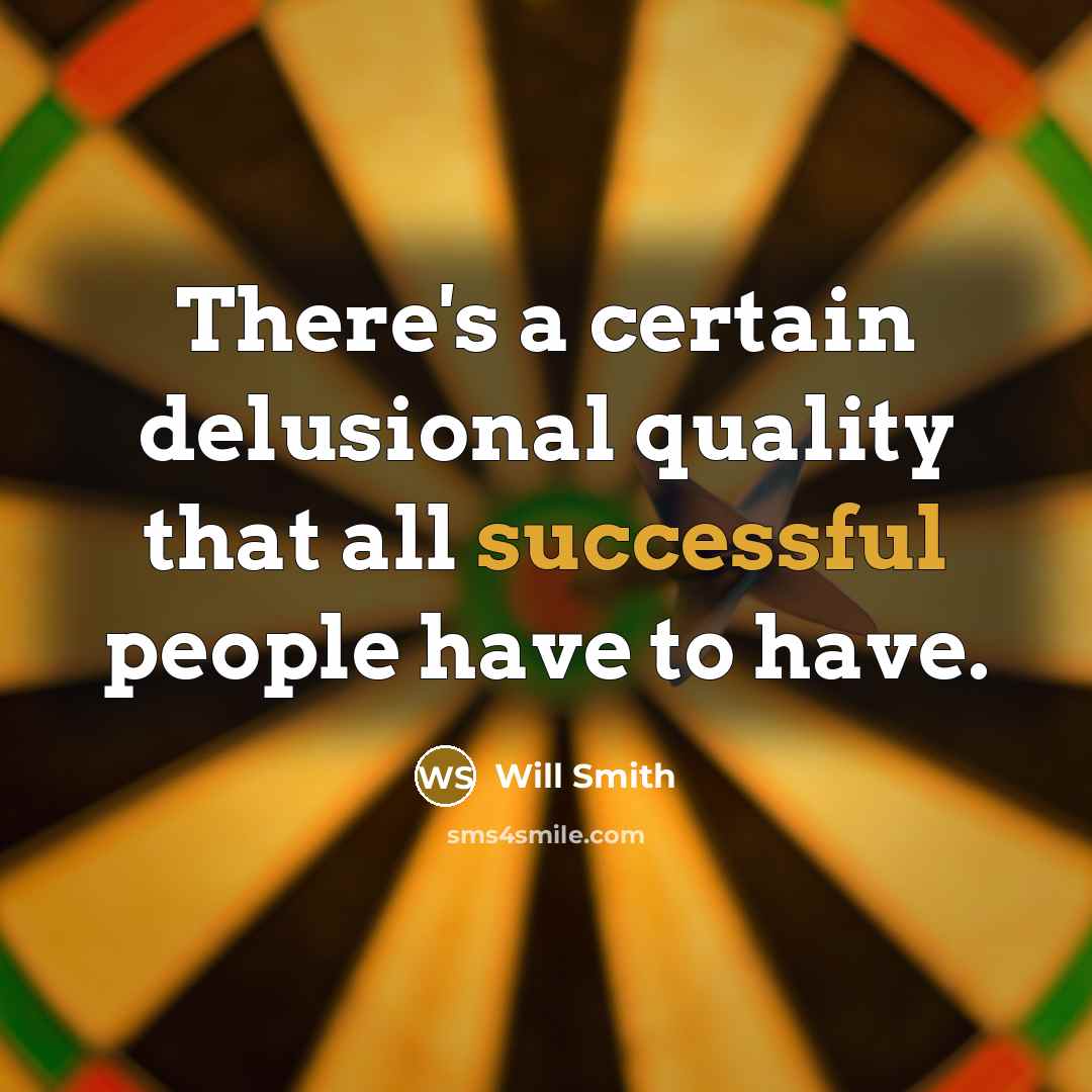 “There's a certain delusional quality that all successful people have to have.” quote by Will Smith