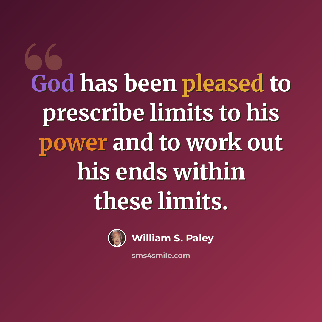 “God has been pleased to prescribe limits to his power and to work out his ends within these limits.” quote by William S. Paley