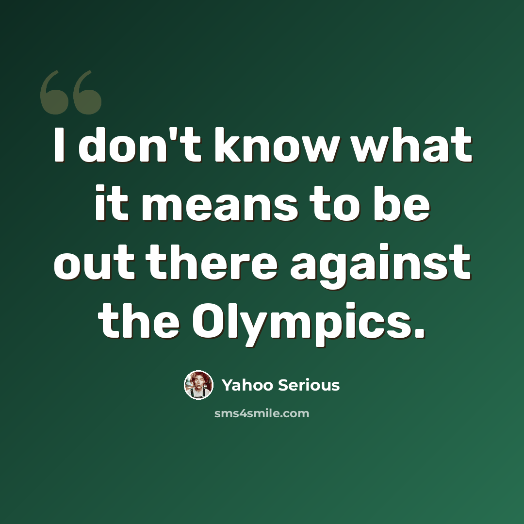 “I don't know what it means to be out there against the Olympics.” quote by Yahoo Serious