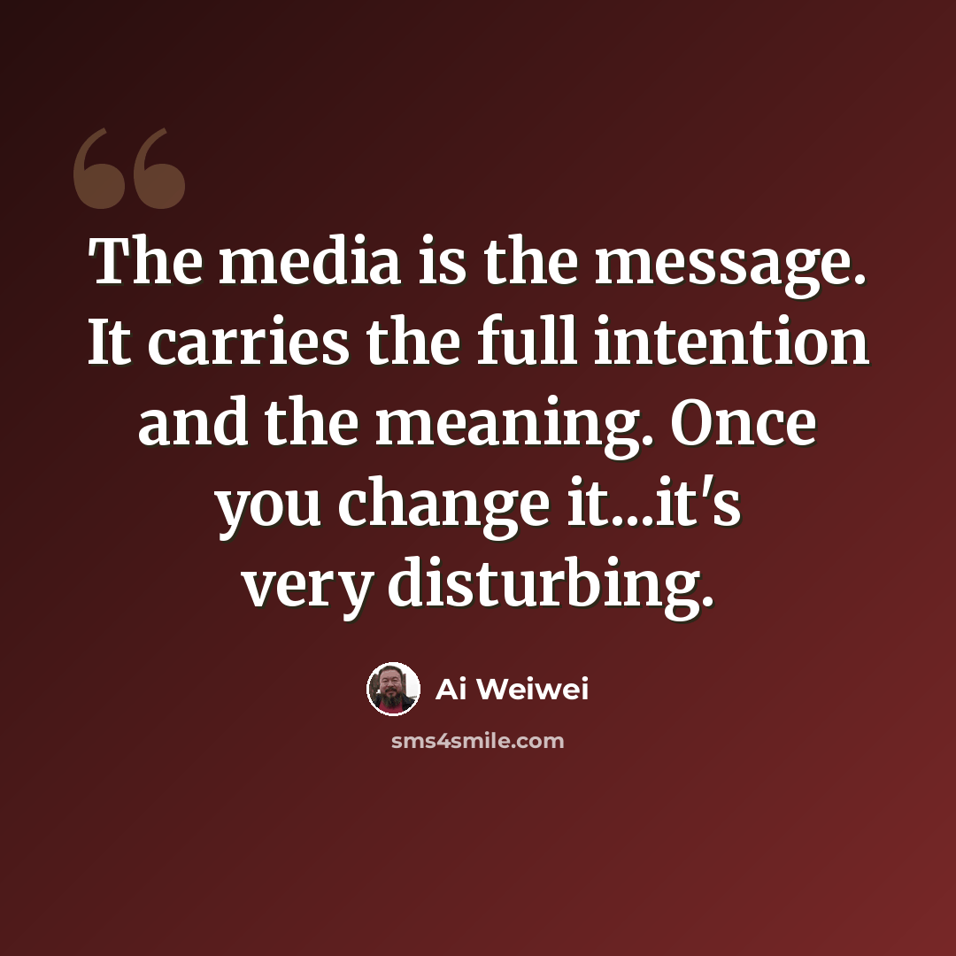 “The media is the message. It carries the full intention and the meaning. Once you change it...it's very disturbing.” quote by Ai Weiwei