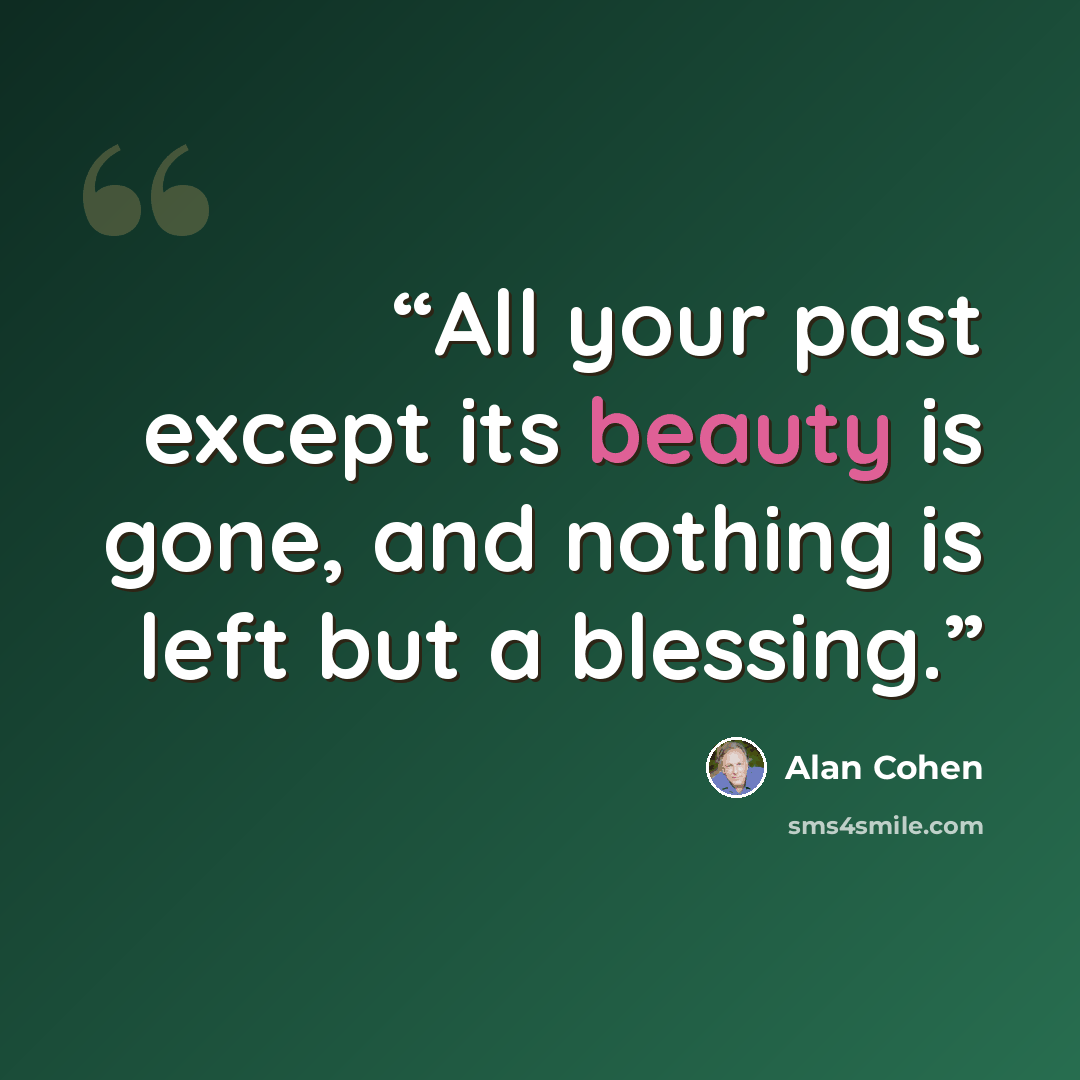 “All your past except its beauty is gone, and nothing is left but a blessing.” quote by Alan Cohen