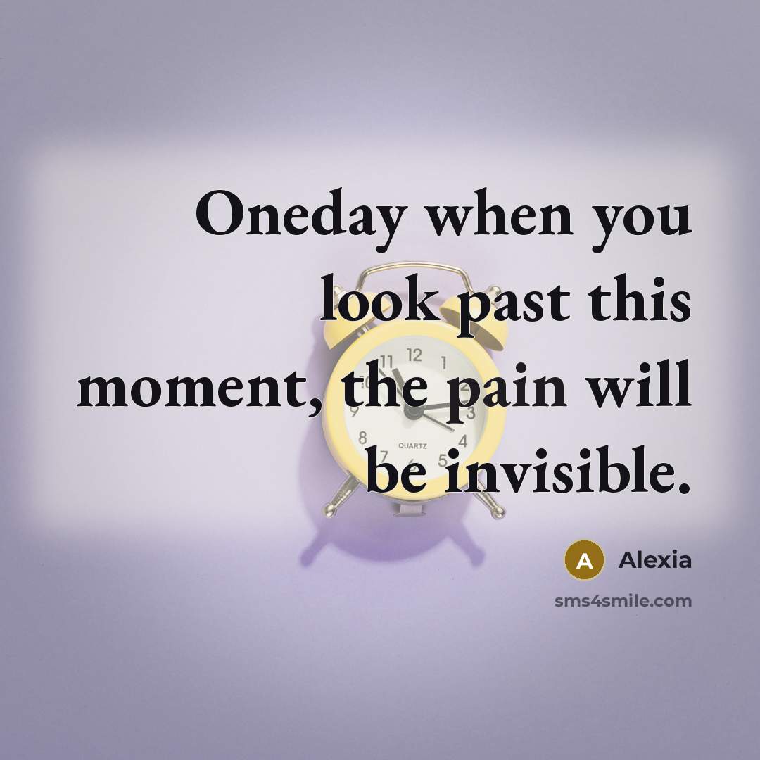 “Oneday when you look past this moment, the pain will be invisible.” quote by Alexia