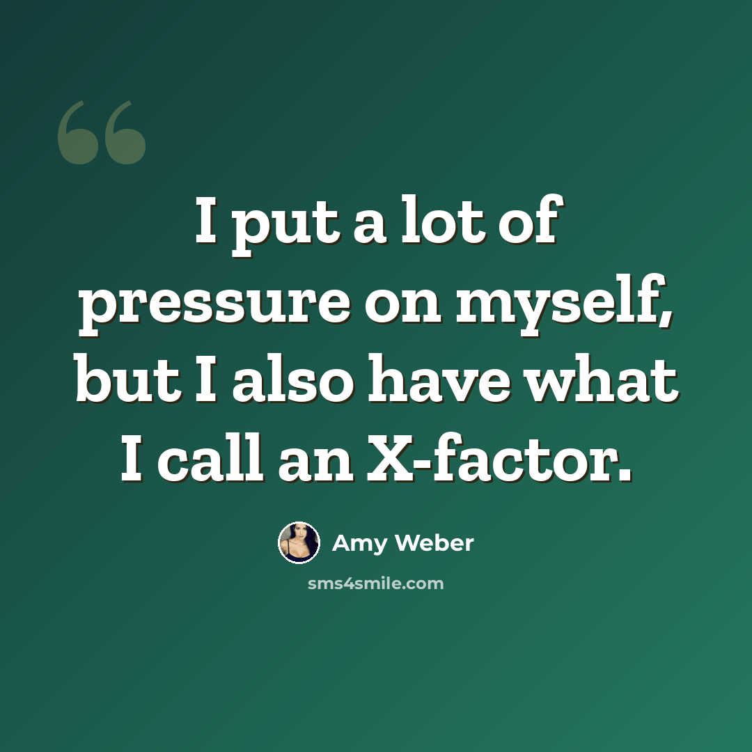 “I put a lot of pressure on myself, but I also have what I call an X-factor.” quote by Amy Weber