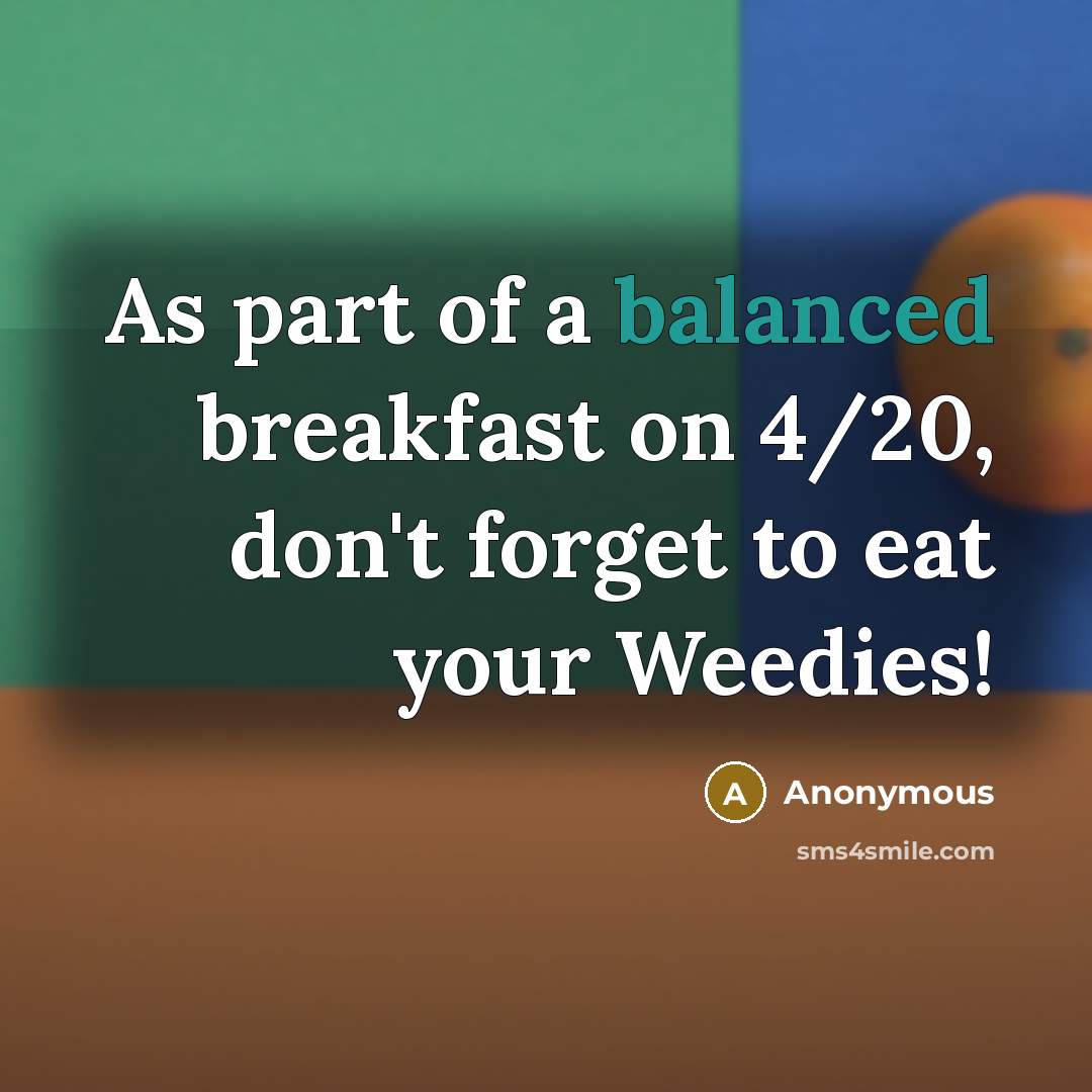 “As part of a balanced breakfast on 4/20, don't forget to eat your Weedies!” quote by Anonymous