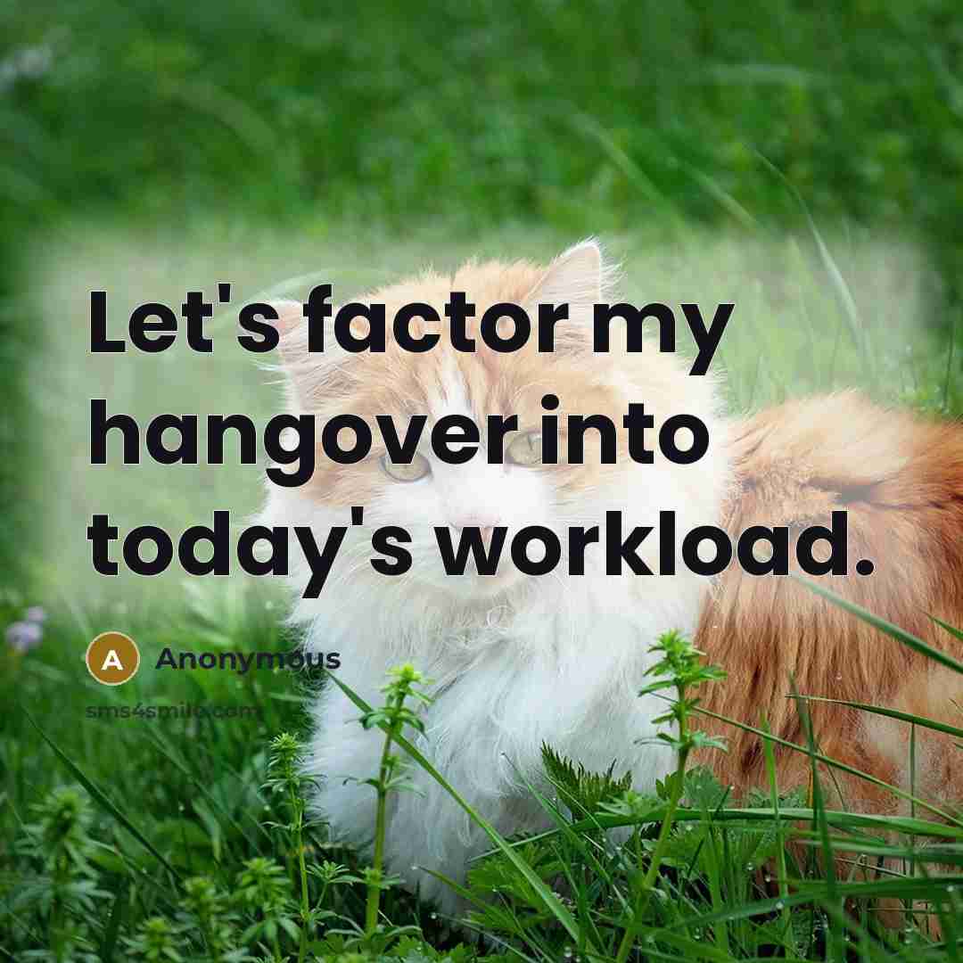 “Let's factor my hangover into today's workload.” quote by Anonymous