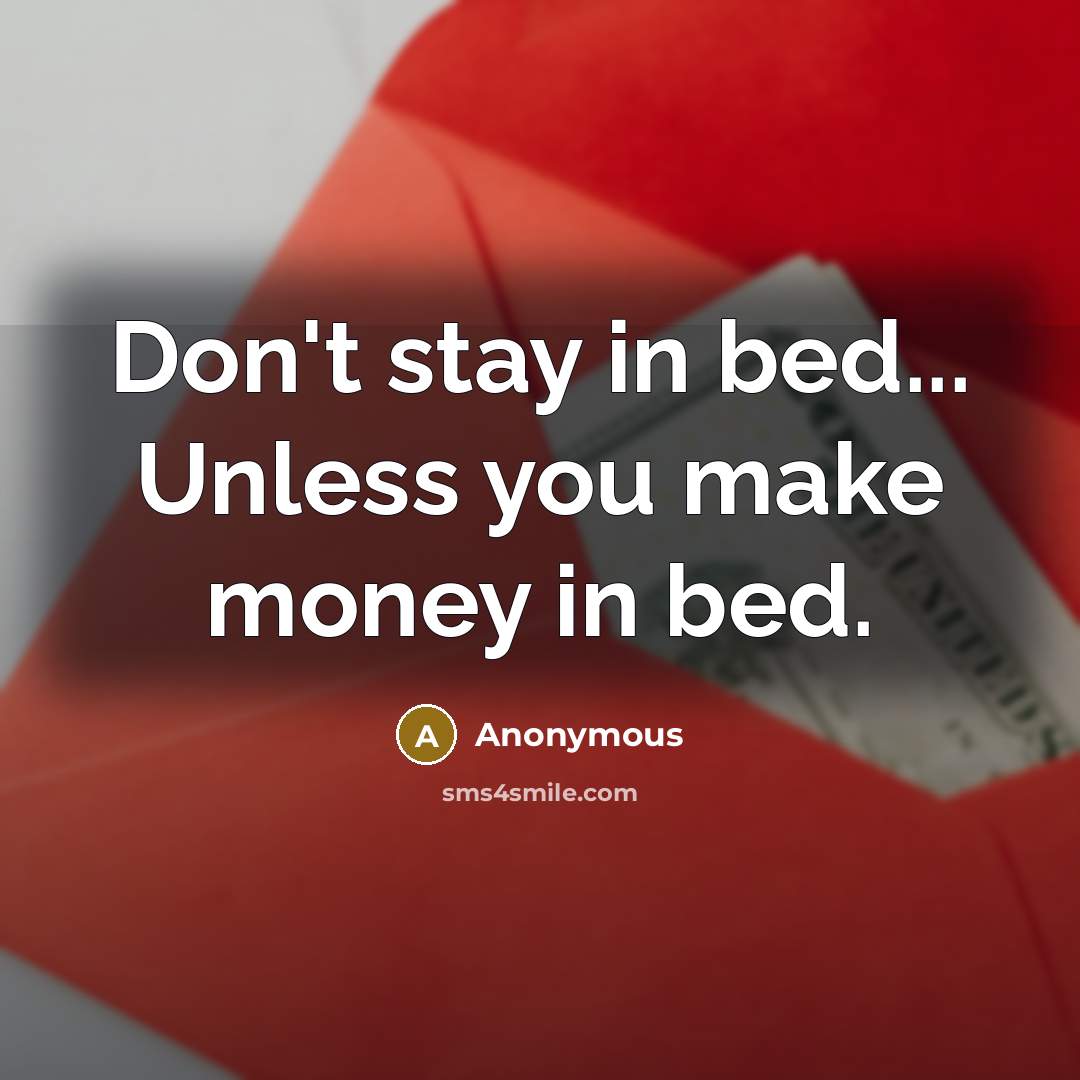 “Don't stay in bed... Unless you make money in bed.” quote by Anonymous