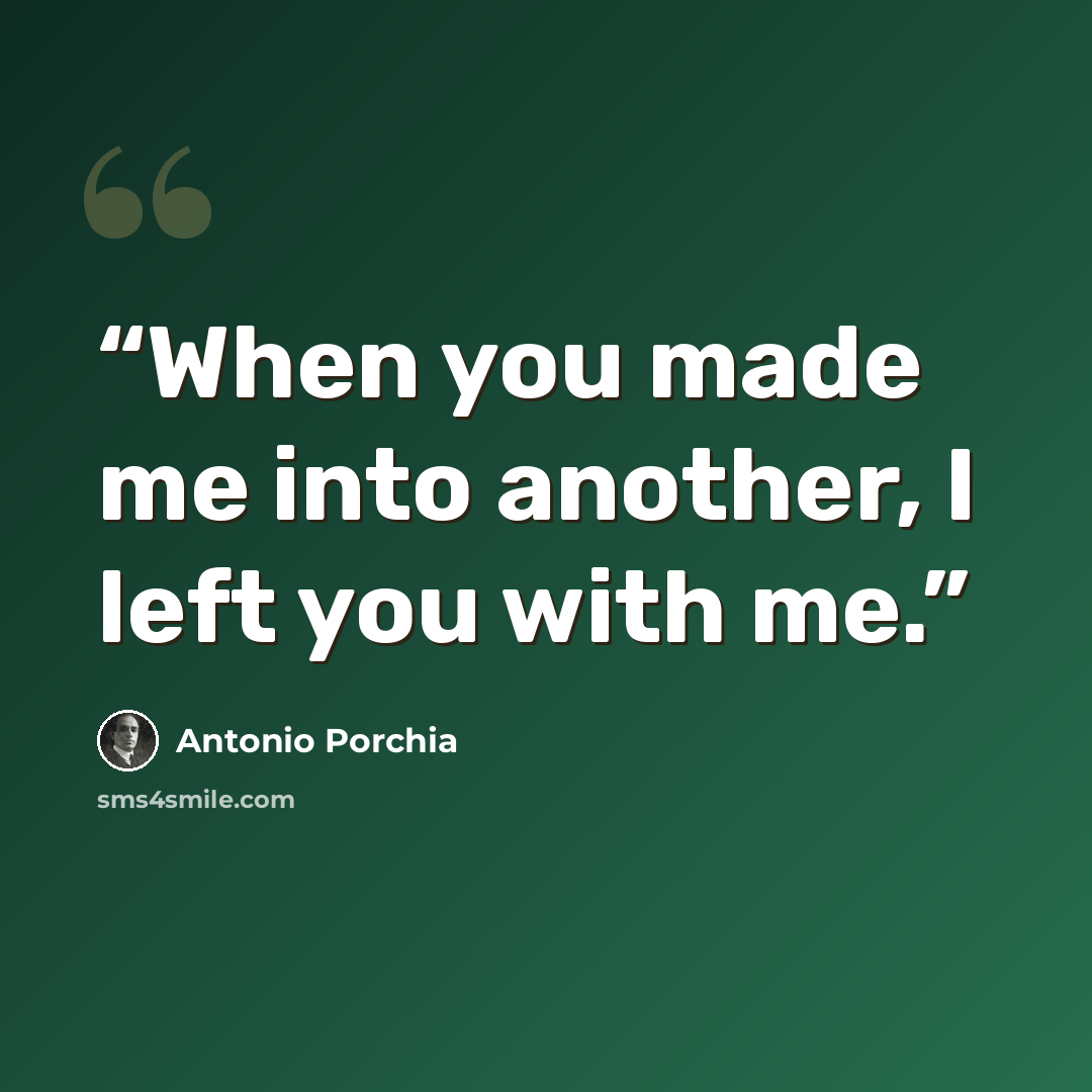 “When you made me into another, I left you with me.” quote by Antonio Porchia
