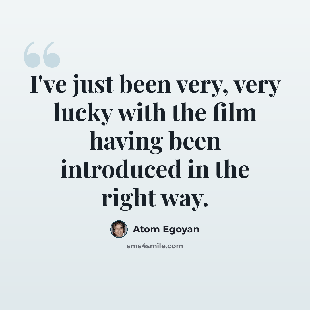 “I've just been very, very lucky with the film having been introduced in the right way.” quote by Atom Egoyan