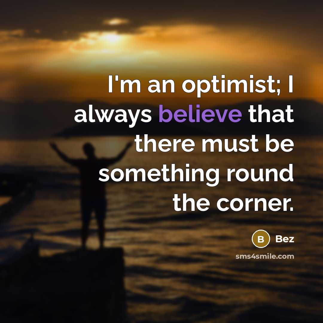 “I'm an optimist; I always believe that there must be something round the corner.” quote by Bez