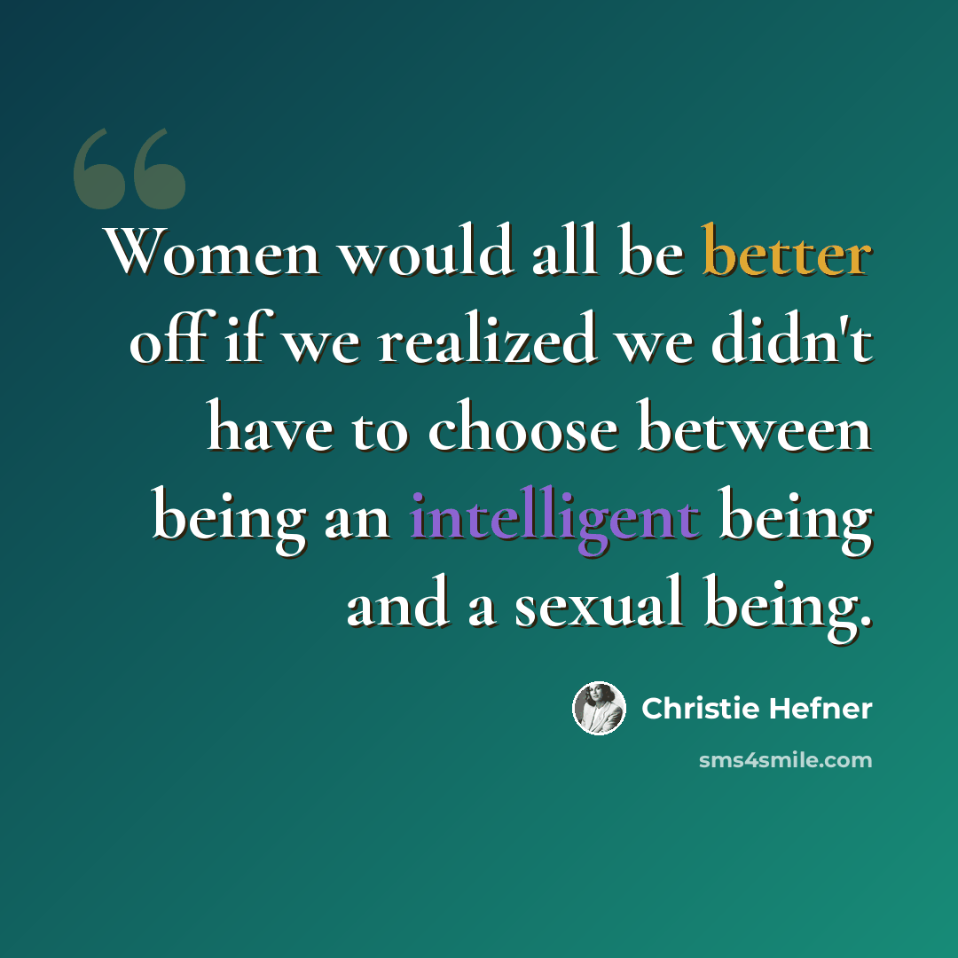 “Women would all be better off if we realized we didn't have to choose between being an intelligent being and a sexual being.” quote by Christie Hefner