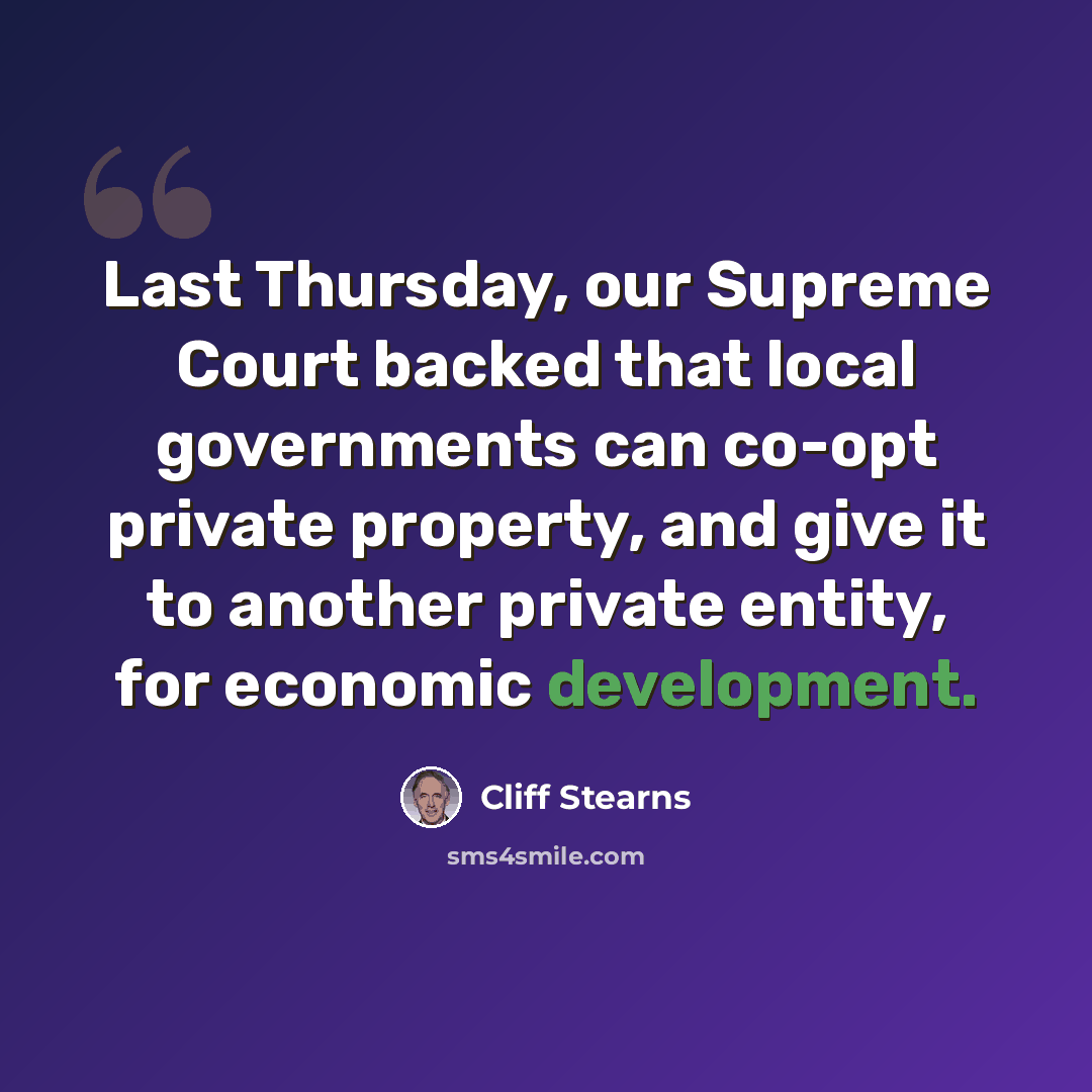 “Last Thursday, our Supreme Court backed that local governments can co-opt private property, and give it to another private entity, for economic development.” quote by Cliff Stearns