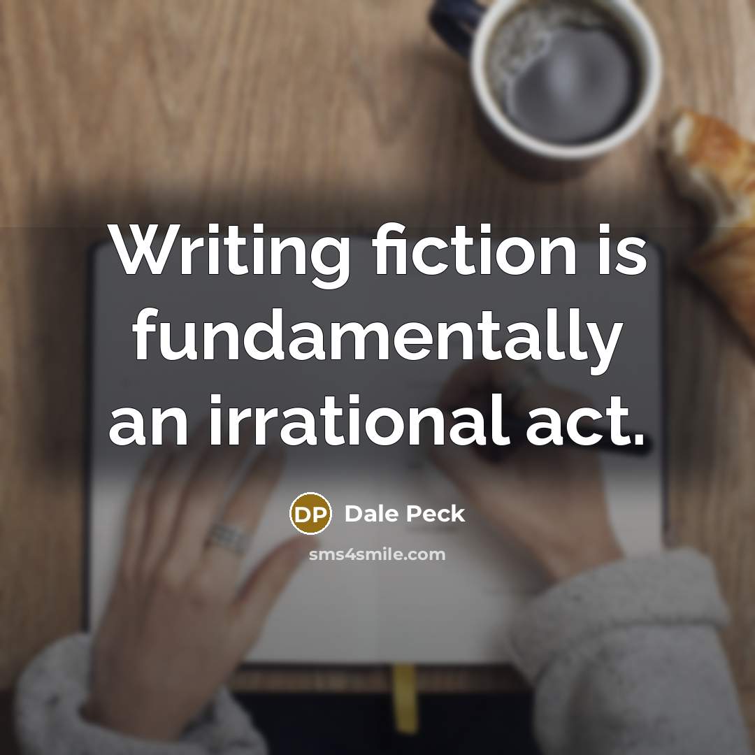 “Writing fiction is fundamentally an irrational act.” quote by Dale Peck