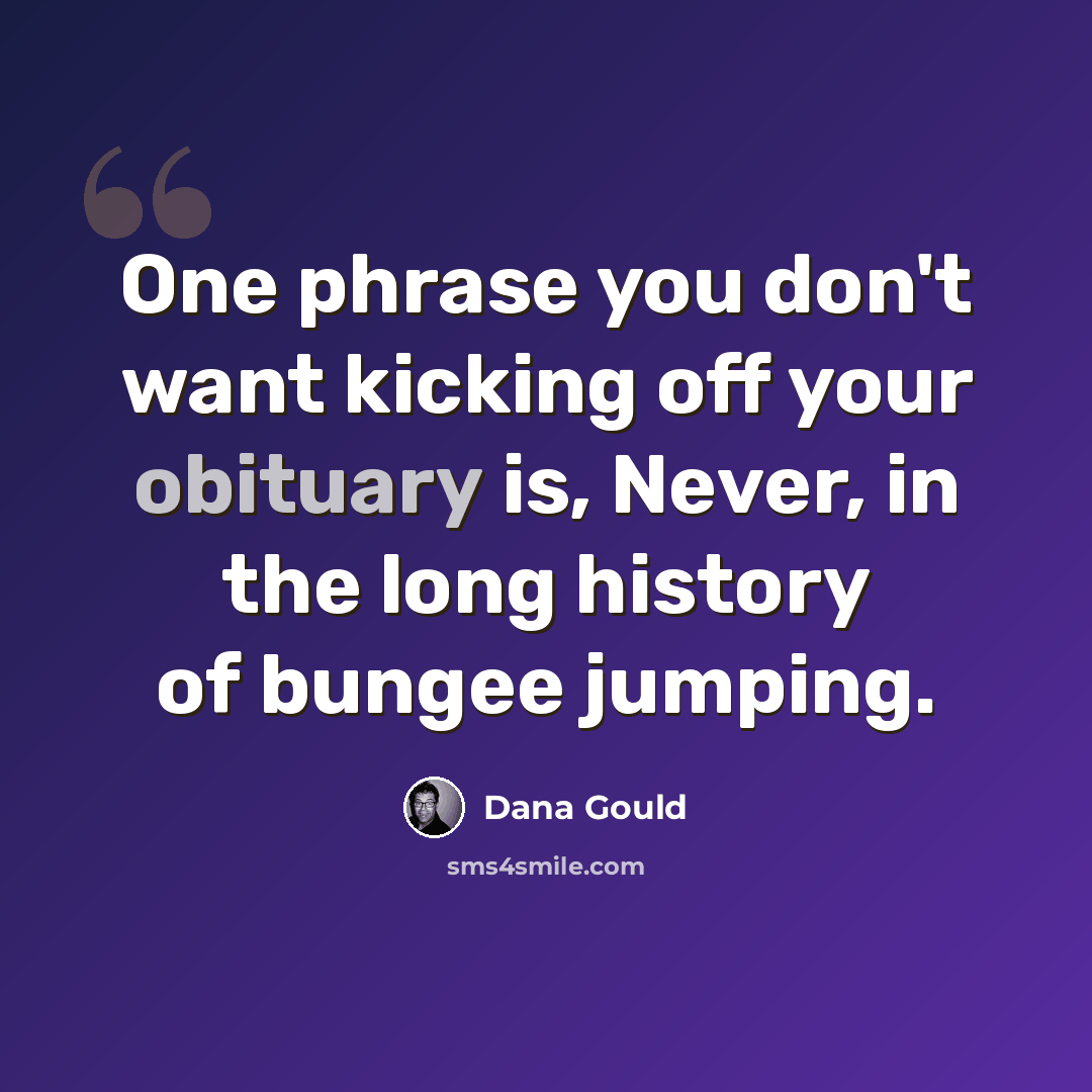 “One phrase you don't want kicking off your obituary is, Never, in the long history of bungee jumping.” quote by Dana Gould